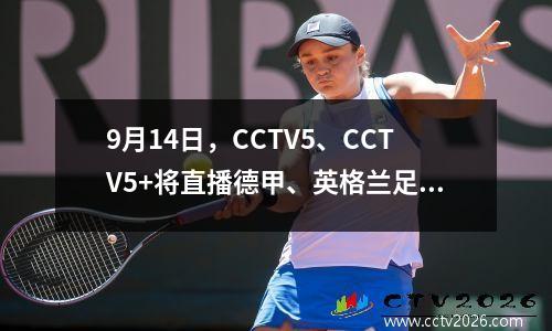 9月14日，CCTV5、CCTV5+将直播德甲、英格兰足球联赛等赛事直播。