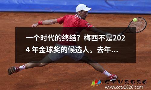 一个时代的终结？梅西不是2024 年金球奖的候选人。去年他第八次夺冠，打破了纪录。