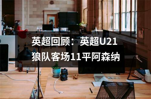 英超回顾：英超U21狼队客场11平阿森纳