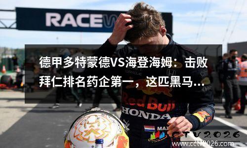 德甲多特蒙德VS海登海姆：击败拜仁排名药企第一，这匹黑马够猛