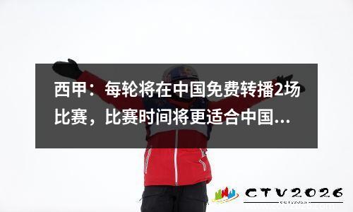 西甲：每轮将在中国免费转播2场比赛，比赛时间将更适合中国球迷