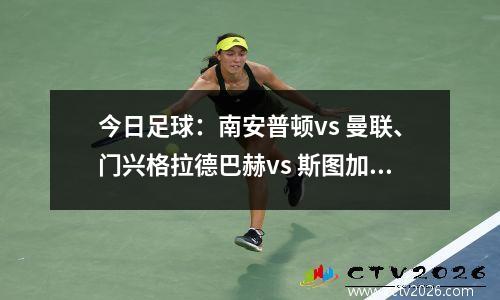 今日足球：南安普顿vs 曼联、门兴格拉德巴赫vs 斯图加特
