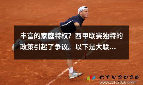 丰富的家庭特权？西甲联赛独特的政策引起了争议。以下是大联盟特有的奇怪政策的详细分析。