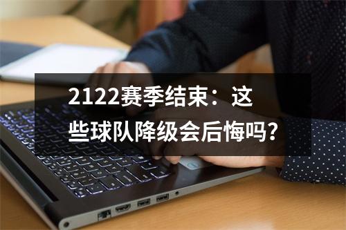 2122赛季结束：这些球队降级会后悔吗？