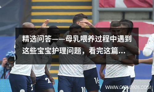 精选问答——母乳喂养过程中遇到这些宝宝护理问题，看完这篇文章你就知道了！