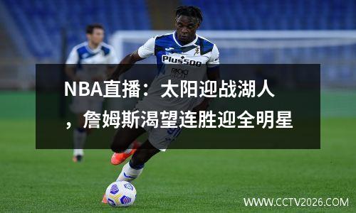 NBA直播：太阳迎战湖人，詹姆斯渴望连胜迎全明星