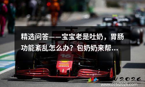 精选问答——宝宝老是吐奶，胃肠功能紊乱怎么办？包奶奶来帮忙了！