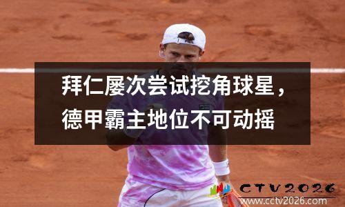 拜仁屡次尝试挖角球星，德甲霸主地位不可动摇