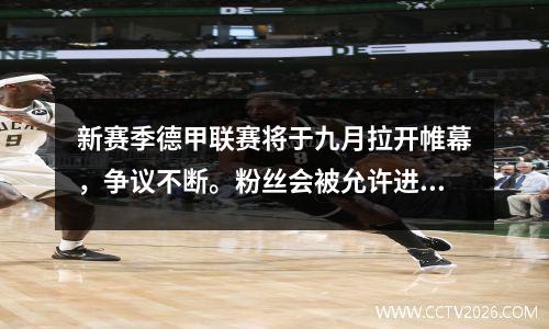 新赛季德甲联赛将于九月拉开帷幕，争议不断。粉丝会被允许进去吗？