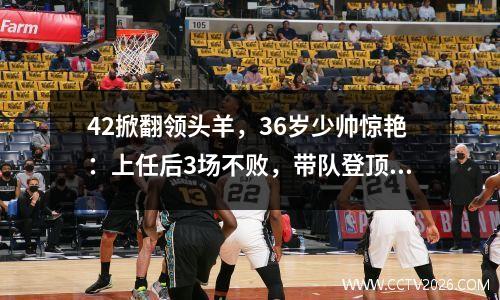 42掀翻领头羊，36岁少帅惊艳：上任后3场不败，带队登顶德甲积分榜榜首