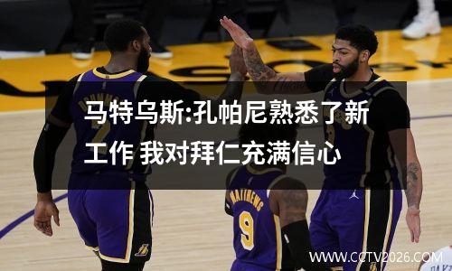 马特乌斯:孔帕尼熟悉了新工作 我对拜仁充满信心