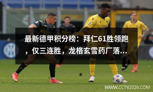 最新德甲积分榜：拜仁61胜领跑，仅三连胜，龙格玄雪药厂落后