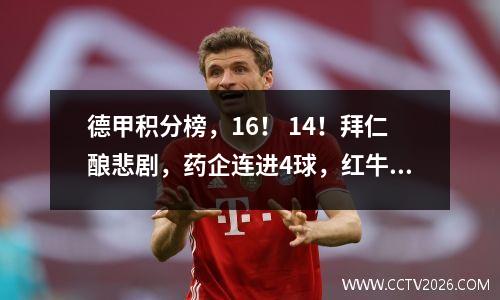 德甲积分榜，16！ 14！拜仁酿悲剧，药企连进4球，红牛爆冷！