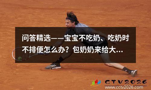 问答精选——宝宝不吃奶、吃奶时不排便怎么办？包奶奶来给大家指点迷津！