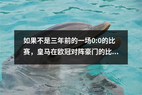 如果不是三年前的一场0:0的比赛，皇马在欧冠对阵豪门的比赛中已经取得了八连胜。