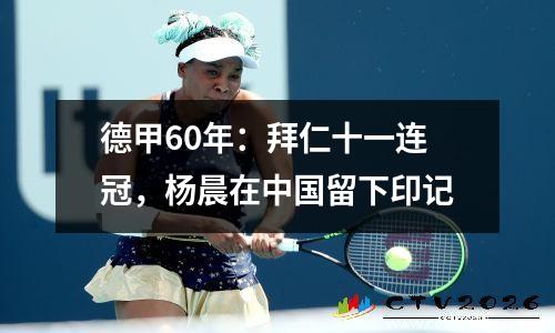 德甲60年：拜仁十一连冠，杨晨在中国留下印记