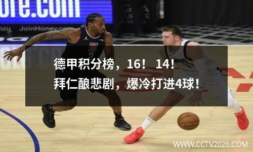 德甲积分榜，16！ 14！拜仁酿悲剧，爆冷打进4球！