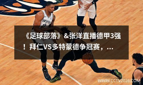 《足球部落》&张洋直播德甲3强！拜仁VS多特蒙德争冠赛，参与投注赢奖品