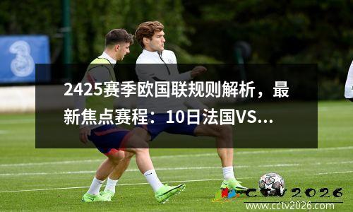 2425赛季欧国联规则解析，最新焦点赛程：10日法国VS比利时