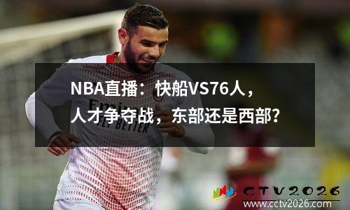 NBA直播：快船VS76人，人才争夺战，东部还是西部？