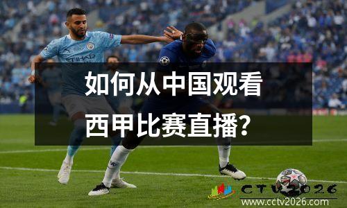 如何从中国观看西甲比赛直播？