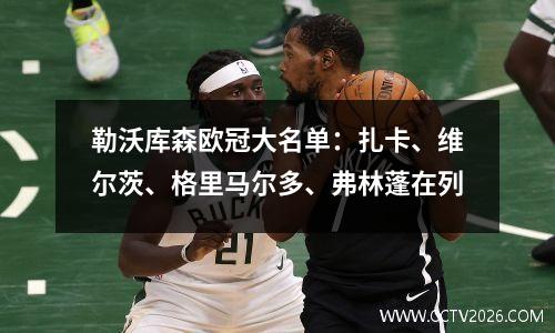 勒沃库森欧冠大名单：扎卡、维尔茨、格里马尔多、弗林蓬在列
