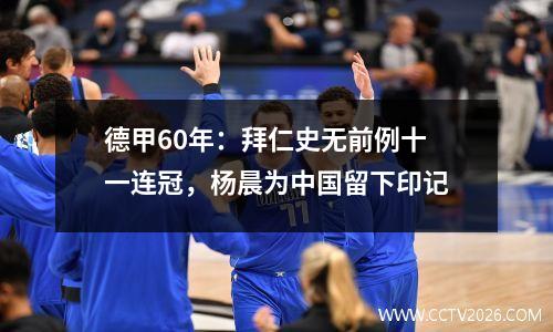 德甲60年：拜仁史无前例十一连冠，杨晨为中国留下印记
