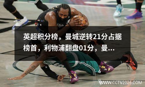 英超积分榜，曼城逆转21分占据榜首，利物浦翻盘01分，曼联升至第十