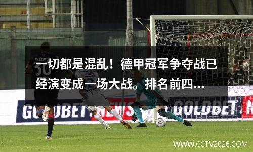 一切都是混乱！德甲冠军争夺战已经演变成一场大战。排名前四的球队积分相同，与联赛第8名仅相差2分。