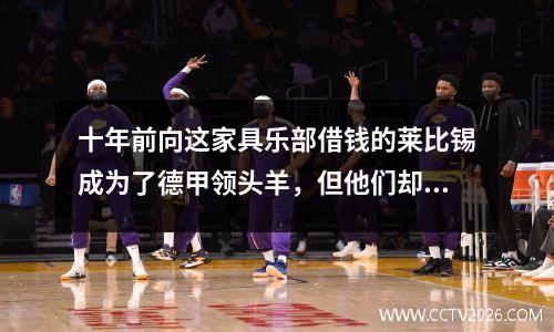 十年前向这家具乐部借钱的莱比锡成为了德甲领头羊，但他们却降级到第七梯队。