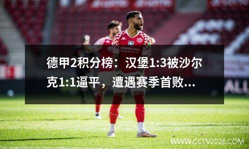 德甲2积分榜：汉堡1:3被沙尔克1:1逼平，遭遇赛季首败，降级德甲垫底。