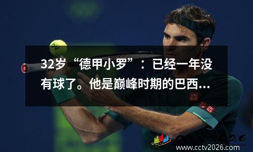 32岁“德甲小罗”：已经一年没有球了。他是巅峰时期的巴西国脚。