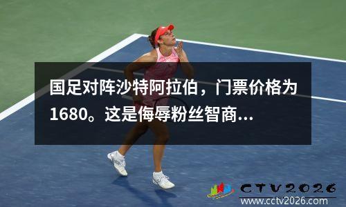国足对阵沙特阿拉伯，门票价格为1680。这是侮辱粉丝智商吗？