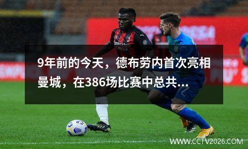 9年前的今天，德布劳内首次亮相曼城，在386场比赛中总共赢得了19个冠军、103个进球和171次助攻。