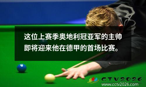 这位上赛季奥地利冠亚军的主帅即将迎来他在德甲的首场比赛。