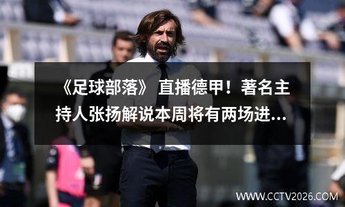 《足球部落》 直播德甲！著名主持人张扬解说本周将有两场进球大战