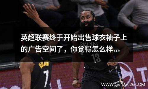 英超联赛终于开始出售球衣袖子上的广告空间了，你觉得怎么样？