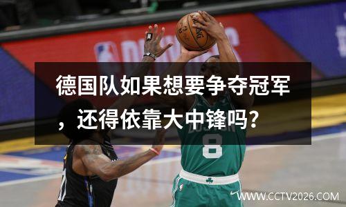 德国队如果想要争夺冠军，还得依靠大中锋吗？