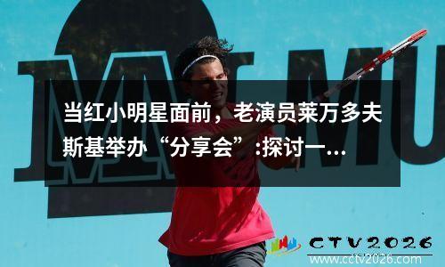 当红小明星面前，老演员莱万多夫斯基举办“分享会”:探讨一名中锋的自我修养