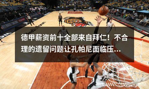 德甲薪资前十全部来自拜仁！不合理的遗留问题让孔帕尼面临压力