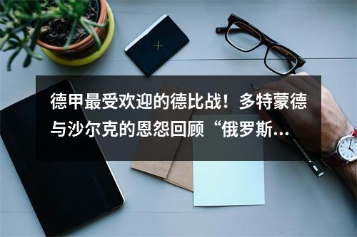 德甲最受欢迎的德比战！多特蒙德与沙尔克的恩怨回顾“俄罗斯德比”关键战役