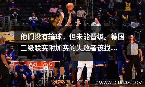 他们没有输球，但未能晋级。德国三级联赛附加赛的失败者该找谁讲道理呢？