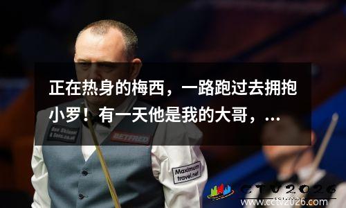 正在热身的梅西，一路跑过去拥抱小罗！有一天他是我的大哥，他永远都是我的大哥