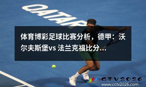 体育博彩足球比赛分析，德甲：沃尔夫斯堡vs 法兰克福比分预测