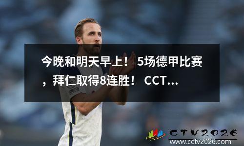 今晚和明天早上！ 5场德甲比赛，拜仁取得8连胜！ CCTV5不转，本平台直播