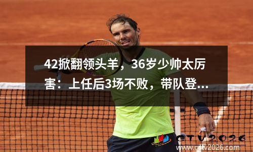42掀翻领头羊，36岁少帅太厉害：上任后3场不败，带队登顶德甲积分榜