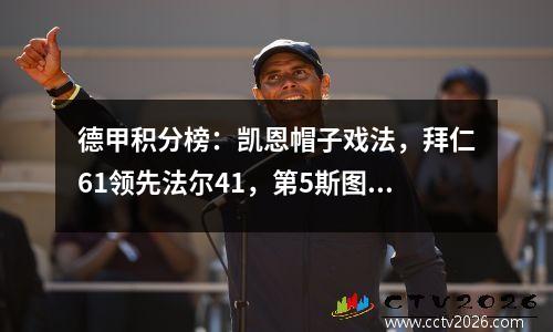德甲积分榜：凯恩帽子戏法，拜仁61领先法尔41，第5斯图加特31首胜