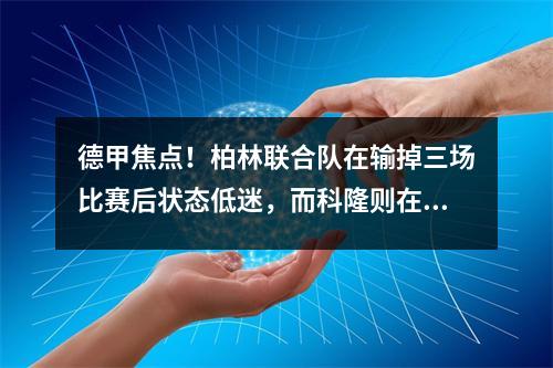 德甲焦点！柏林联合队在输掉三场比赛后状态低迷，而科隆则在不断抢分的过程中士气有所提升。