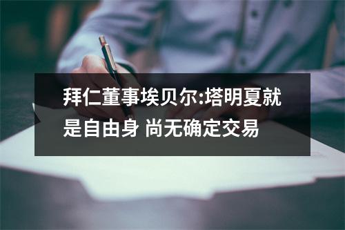 拜仁董事埃贝尔:塔明夏就是自由身 尚无确定交易