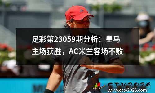 足彩第23059期分析：皇马主场获胜，AC米兰客场不败